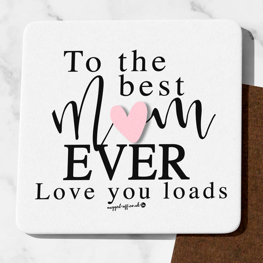 To The Best Mum Ever Love You Loads Coaster Cute Mum Gifts Funny Mum presents Mothers Day Gifts